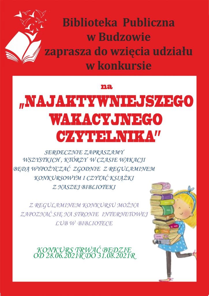 Biblioteka Publiczna w Budzowie zaprasza do wzięcia udziału w konkursie na Najaktywniejszego Wakacyjnego Czytelnika. Serdecznie zapraszamy wszystkich, którzy w czasie wakacji będą wypożyczać zgodnie z regulaminem konkursowym i czytać książki. Konkurs trwa od 28 czerwca do 31 sierpnia 2021 r. 