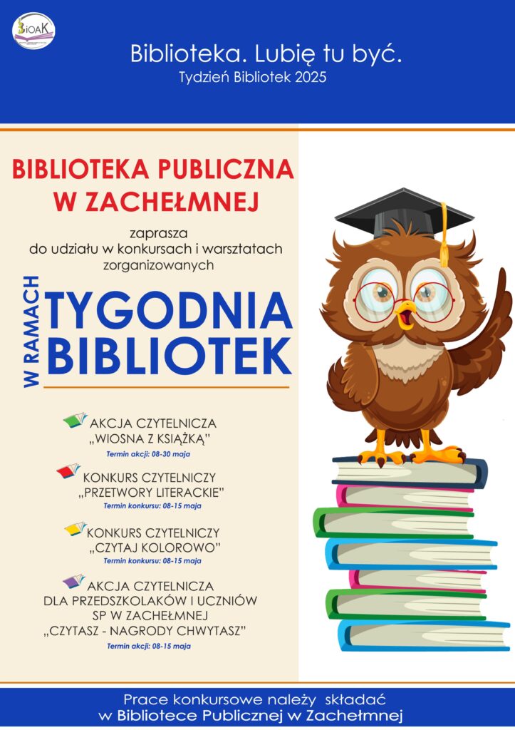 Biblioteka. Lubię tu być. Tydzień Bibliotek 2025. Biblioteka Publiczna w Zachełmnej zaprasza do udziału w konkursach i warsztatach zorganizowanych w ramach Tygodnia Bibliotek. Akcja czytelnicza „Wiosna z książką”, akcja czytelnicza dla przedszkolaków „Czytasz – nagrody chwytasz”, konkurs czytelniczy „Czytaj kolorowo”, konkurs czytelniczy „Przetwory literackie”. Prace konkursowe należy składać w Bibliotece Publicznej w Zachełmnej.