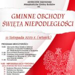 Wójt Gminy Budzów, Dyrektor Biblioteki i Ośrodka Animacji Kultury Gminy Budzów, Ks. Proboszcz Parafii Rzymskokatolickiej serdecznie zapraszają Mieszkańców Gminy Budzów na Gminne Obchody Niepodległości. 11 listopada 2025r. (wtorek). Program uroczystości: 10.00 Uroczysta Msza Święta w intencji Ojczyzny w Kościele Parafialnym pw. Matki Bożej Pocieszenia w Budzowie. 11.00 Koncert Pieśni Patriotycznych. 11.20 Przemarsz pod pomnik upamiętniający Poległych za Ojczyznę w l. 1914-1920 oraz złożenie kwiatów. 11.40 Poczęstunek. 14.00 Niepodległa łączy pokolenia. Hala sportowa przy BiOAk w Budzowie Rodzinne Warsztaty Patriotyczne. Patriotyczne Memory. Wyścig Niepodległości. Taniec wolności. Warsztaty „Drzewo Patrioty”. „Wolność w ruchu” – cykl zabaw rodzinnych. Ogłoszenie wyników Gminnego Konkursu Plastycznego „Nasza Piękna Niepodległa”. Rodzinne Śpiewanie z Niepodległą. 1918-2025 107 lat Niepodległości