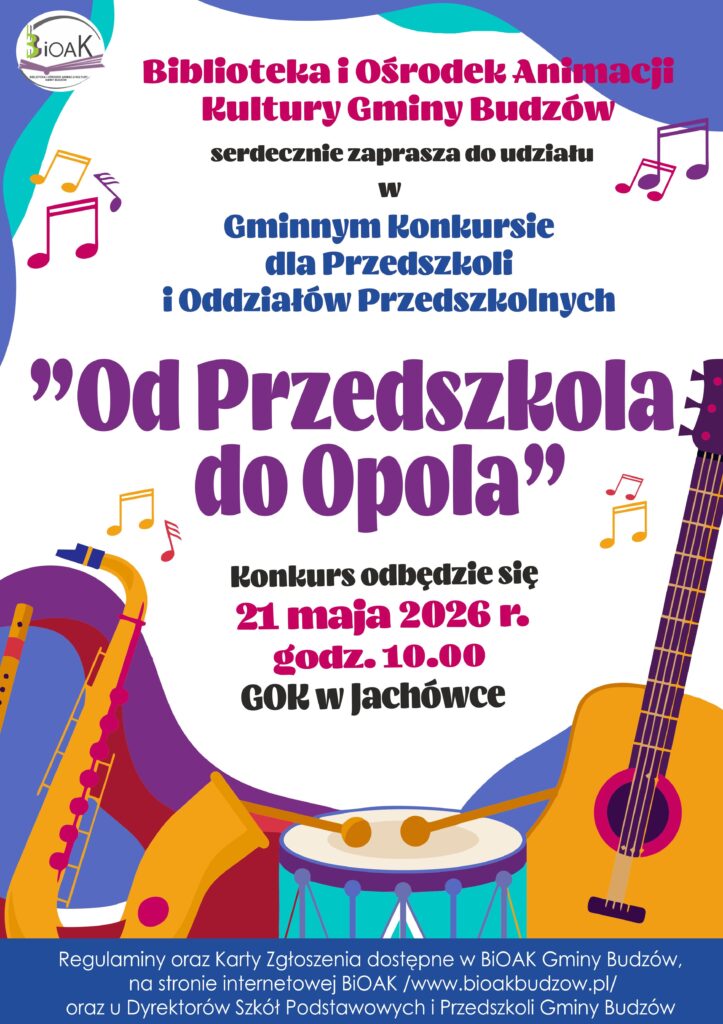 Biblioteka i Ośrodek Animacji Kultury Gminy Budzów serdecznie zaprasza do udziału w Gminnym Konkursie dla Przedszkoli i Oddziałów Przedszkolnych Od Przedszkola do Opola. Konkurs odbędzie się 21 maja 2026 r. godz. 10.00 GOK w Jachówce.